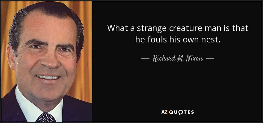 What a strange creature man is that he fouls his own nest. - Richard M. Nixon