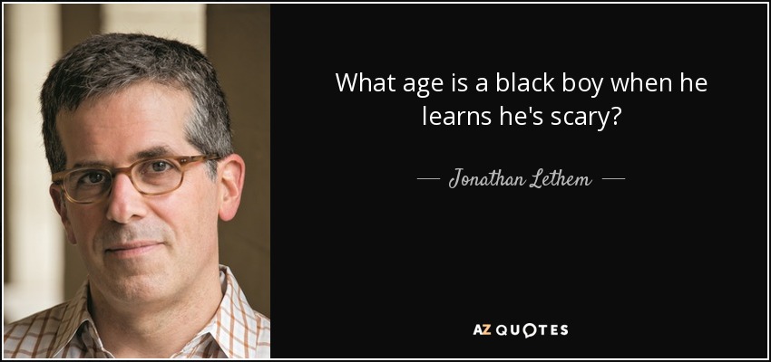 What age is a black boy when he learns he's scary? - Jonathan Lethem