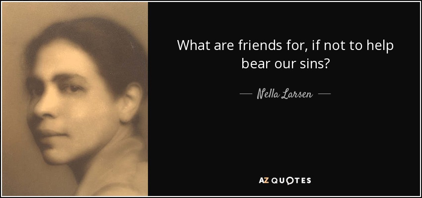 What are friends for, if not to help bear our sins? - Nella Larsen