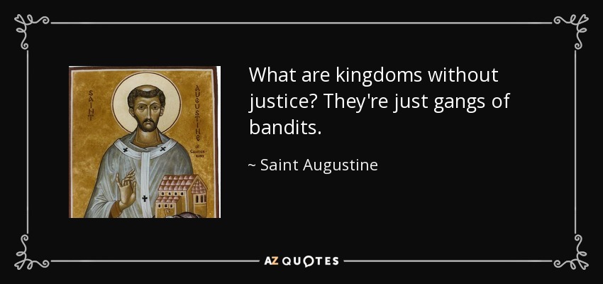 What are kingdoms without justice? They're just gangs of bandits. - Saint Augustine