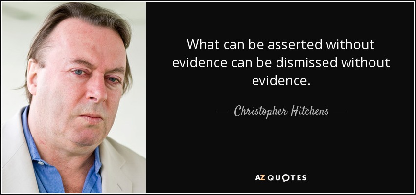 What can be asserted without evidence can be dismissed without evidence. - Christopher Hitchens