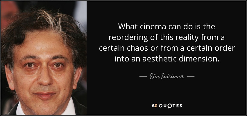 What cinema can do is the reordering of this reality from a certain chaos or from a certain order into an aesthetic dimension. - Elia Suleiman