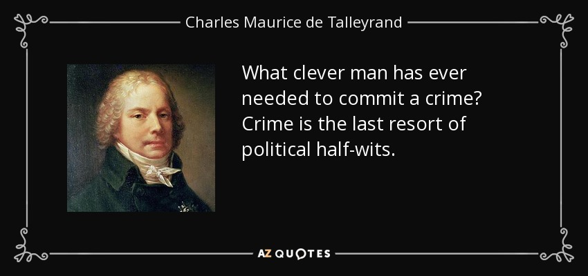What clever man has ever needed to commit a crime? Crime is the last resort of political half-wits. - Charles Maurice de Talleyrand