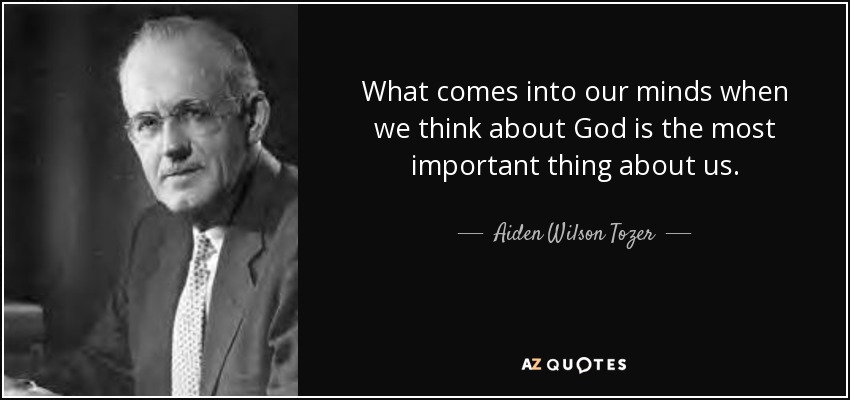 What comes into our minds when we think about God is the most important thing about us. - Aiden Wilson Tozer