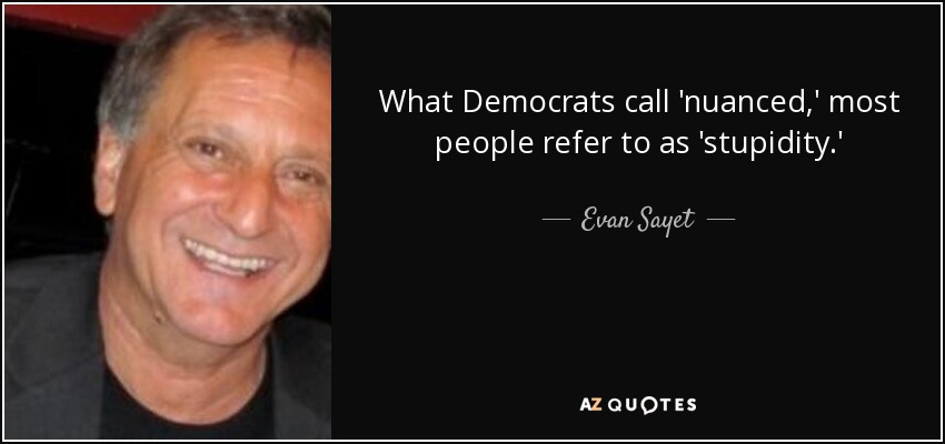 What Democrats call 'nuanced,' most people refer to as 'stupidity.' - Evan Sayet