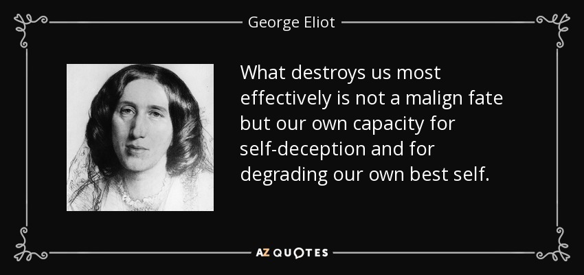 What destroys us most effectively is not a malign fate but our own capacity for self-deception and for degrading our own best self. - George Eliot