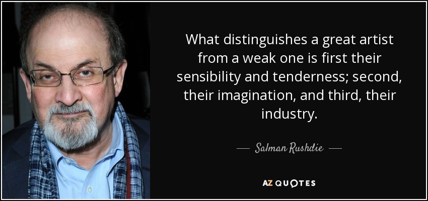 What distinguishes a great artist from a weak one is first their sensibility and tenderness; second, their imagination, and third, their industry. - Salman Rushdie