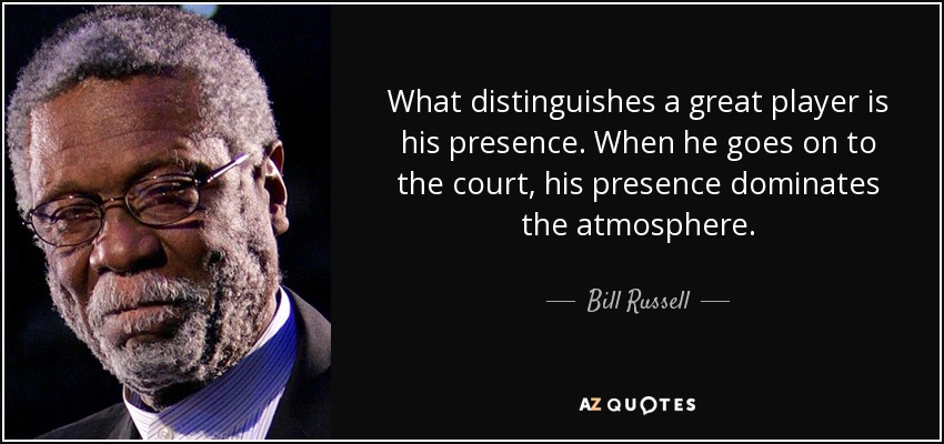 What distinguishes a great player is his presence. When he goes on to the court, his presence dominates the atmosphere. - Bill Russell