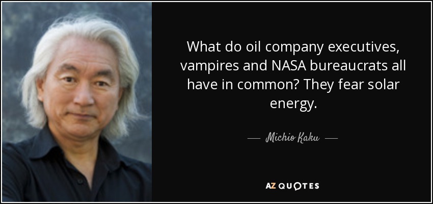 What do oil company executives, vampires and NASA bureaucrats all have in common? They fear solar energy. - Michio Kaku