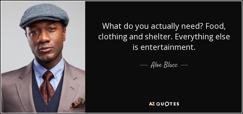 https://www.azquotes.com/picture-quotes/quote-what-do-you-actually-need-food-clothing-and-shelter-everything-else-is-entertainment-aloe-blacc-97-31-74.jpg