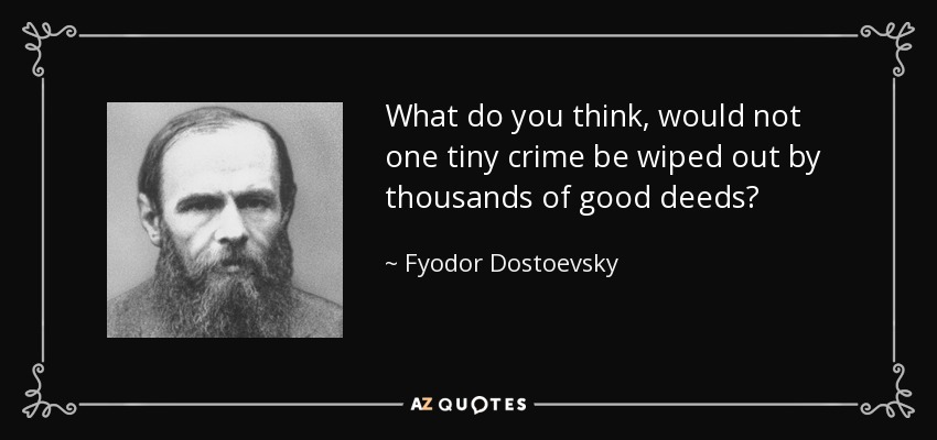 What do you think, would not one tiny crime be wiped out by thousands of good deeds? - Fyodor Dostoevsky