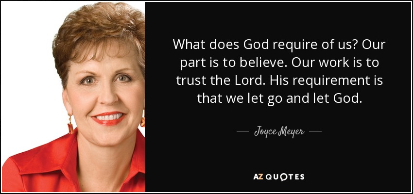 What does God require of us? Our part is to believe. Our work is to trust the Lord. His requirement is that we let go and let God. - Joyce Meyer