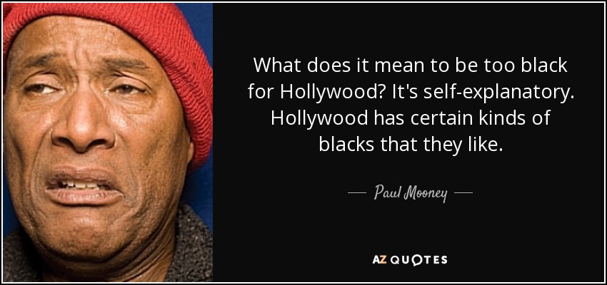 What does it mean to be too black for Hollywood? It's self-explanatory. Hollywood has certain kinds of blacks that they like. - Paul Mooney