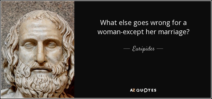 What else goes wrong for a woman-except her marriage? - Euripides