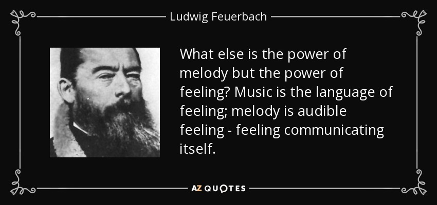 What else is the power of melody but the power of feeling? Music is the language of feeling; melody is audible feeling - feeling communicating itself. - Ludwig Feuerbach