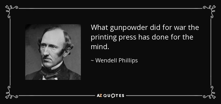 What gunpowder did for war the printing press has done for the mind. - Wendell Phillips