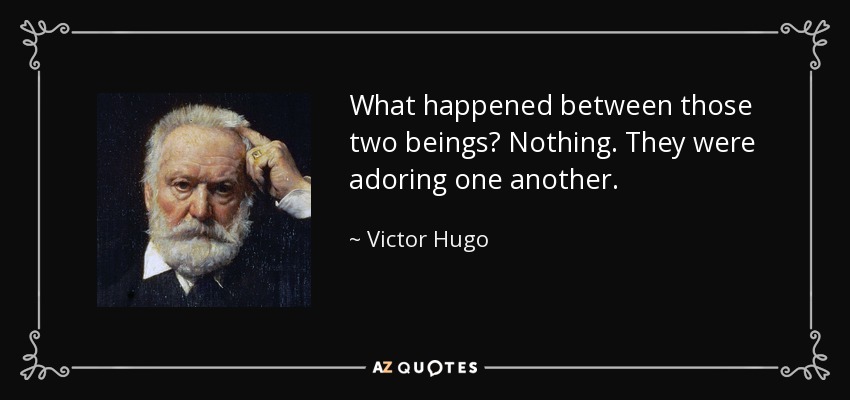 What happened between those two beings? Nothing. They were adoring one another. - Victor Hugo