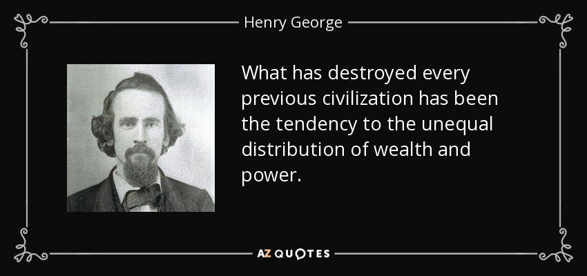 What has destroyed every previous civilization has been the tendency to the unequal distribution of wealth and power. - Henry George