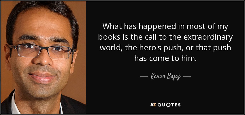 What has happened in most of my books is the call to the extraordinary world, the hero's push, or that push has come to him. - Karan Bajaj