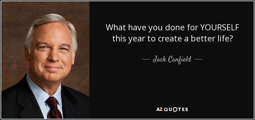 What have you done for YOURSELF this year to create a better life? - Jack Canfield