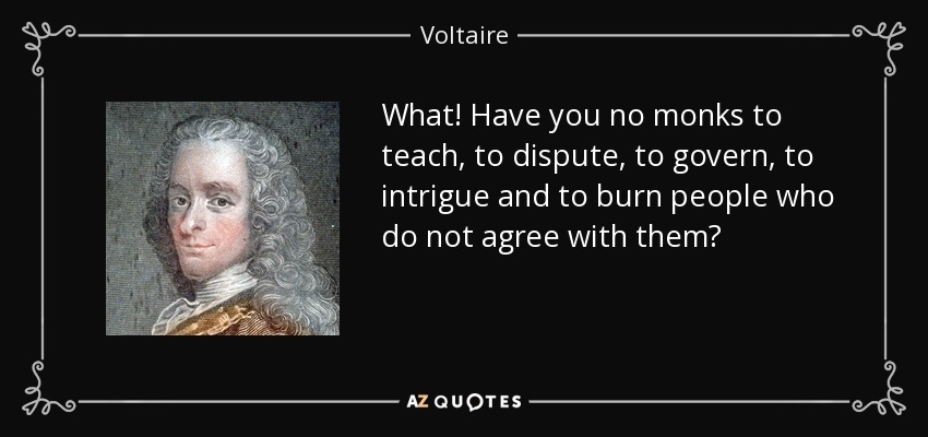 What! Have you no monks to teach, to dispute, to govern, to intrigue and to burn people who do not agree with them? - Voltaire