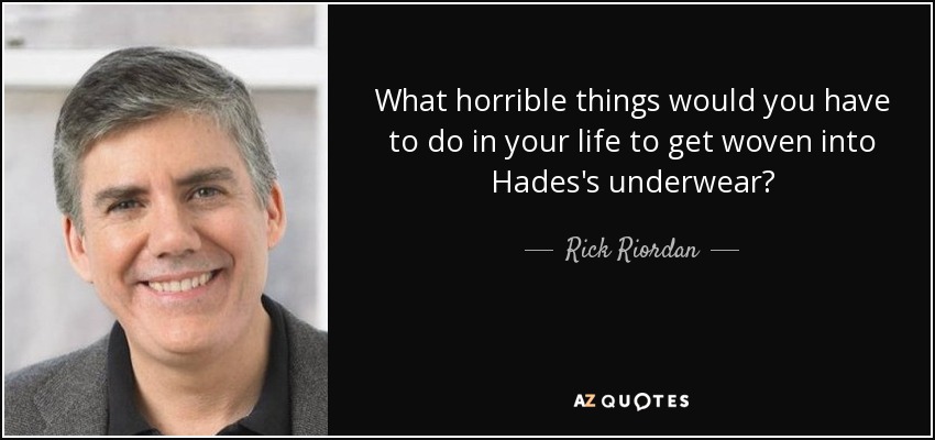 What horrible things would you have to do in your life to get woven into Hades's underwear? - Rick Riordan
