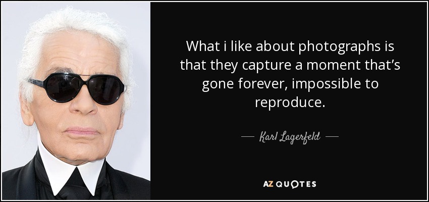 What i like about photographs is that they capture a moment that’s gone forever, impossible to reproduce. - Karl Lagerfeld