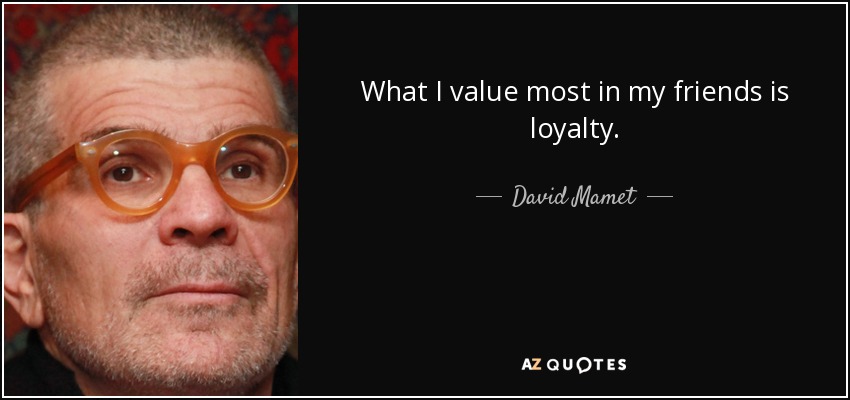 What I value most in my friends is loyalty. - David Mamet