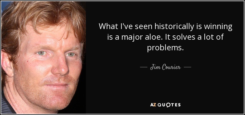 What I've seen historically is winning is a major aloe. It solves a lot of problems. - Jim Courier