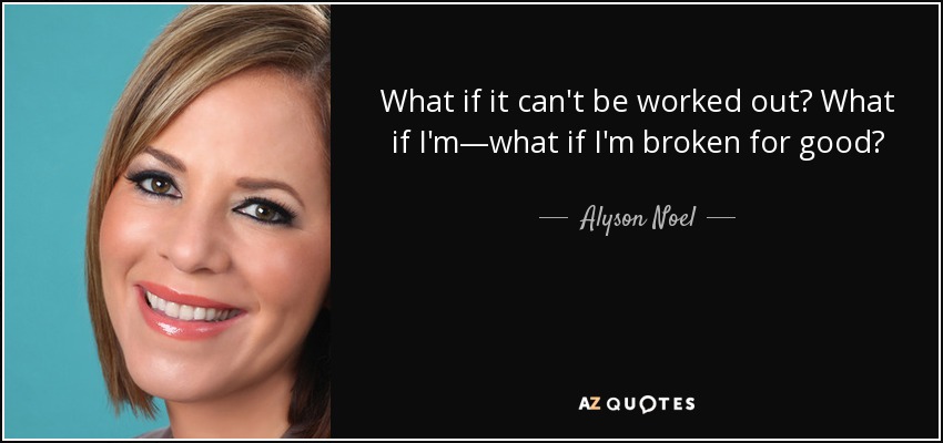 What if it can't be worked out? What if I'm—what if I'm broken for good? - Alyson Noel