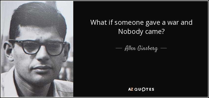 What if someone gave a war and Nobody came? - Allen Ginsberg