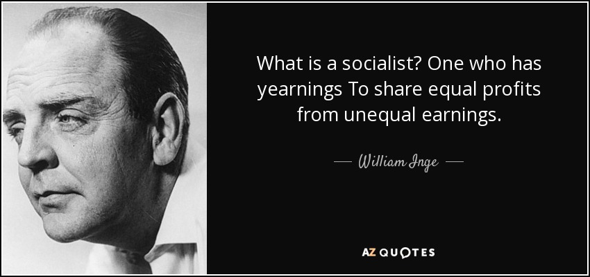 What is a socialist? One who has yearnings To share equal profits from unequal earnings. - William Inge