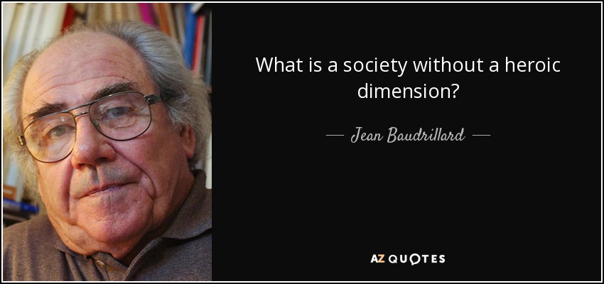 What is a society without a heroic dimension? - Jean Baudrillard