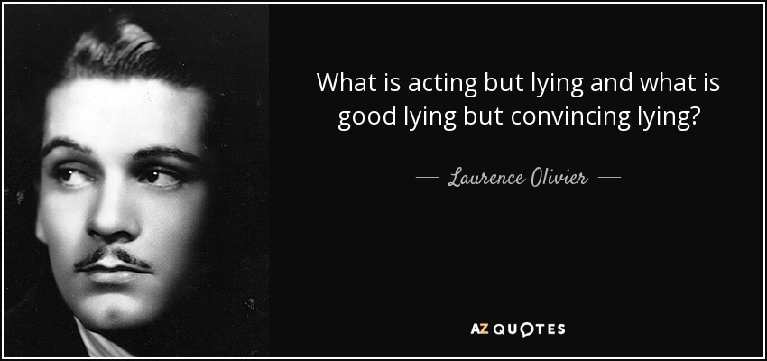 What is acting but lying and what is good lying but convincing lying? - Laurence Olivier