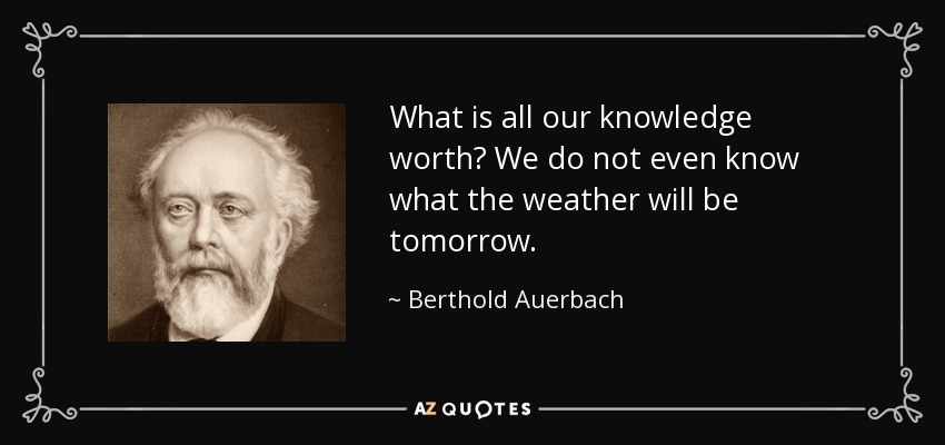 What is all our knowledge worth? We do not even know what the weather will be tomorrow. - Berthold Auerbach