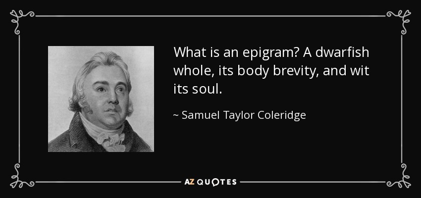 What is an epigram? A dwarfish whole, its body brevity, and wit its soul. - Samuel Taylor Coleridge