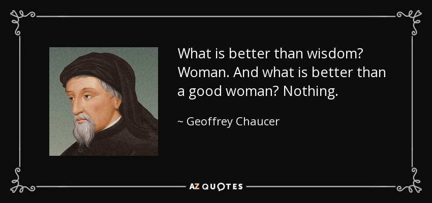 What is better than wisdom? Woman. And what is better than a good woman? Nothing. - Geoffrey Chaucer