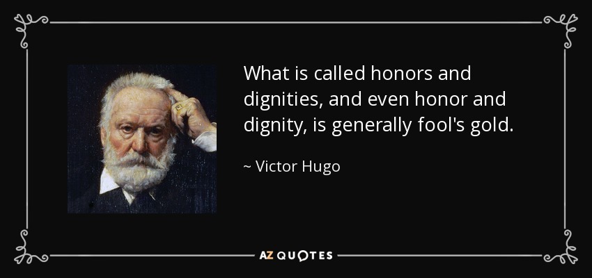 What is called honors and dignities, and even honor and dignity, is generally fool's gold. - Victor Hugo