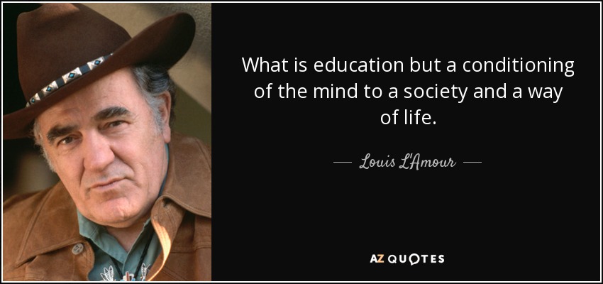 What is education but a conditioning of the mind to a society and a way of life. - Louis L'Amour