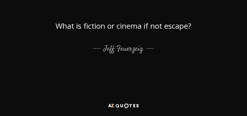 What is fiction or cinema if not escape? - Jeff Feuerzeig