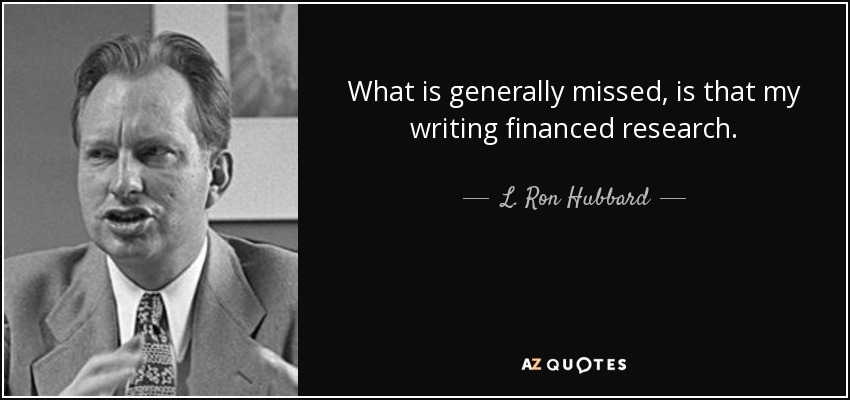 What is generally missed, is that my writing financed research. - L. Ron Hubbard