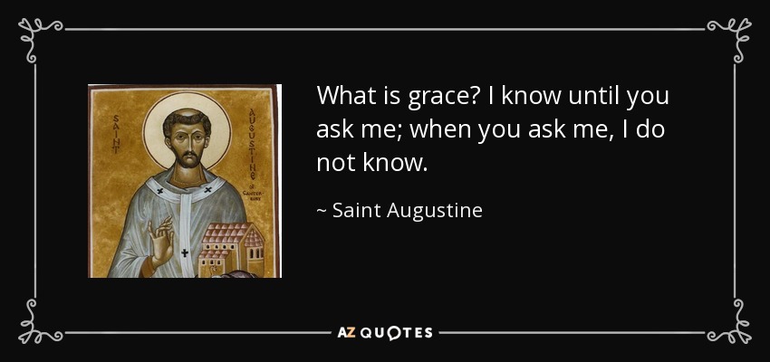 What is grace? I know until you ask me; when you ask me, I do not know. - Saint Augustine