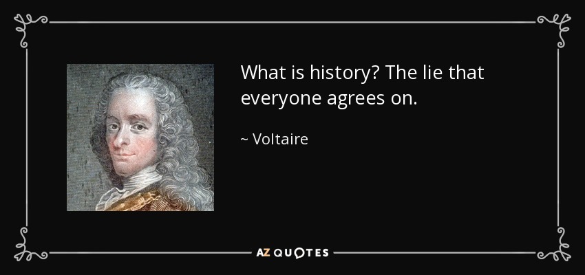 Voltaire quote: What is history? The lie that everyone agrees on.