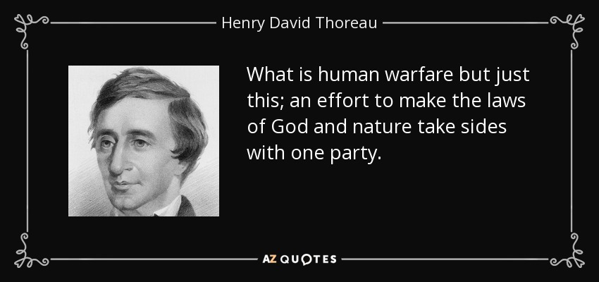 What is human warfare but just this; an effort to make the laws of God and nature take sides with one party. - Henry David Thoreau