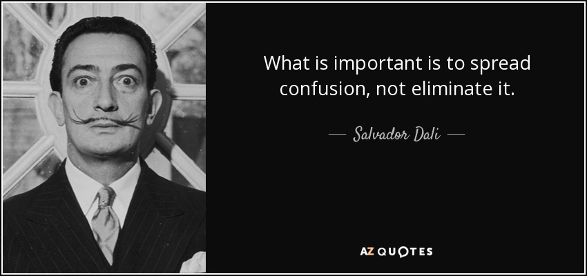 What is important is to spread confusion, not eliminate it. - Salvador Dali