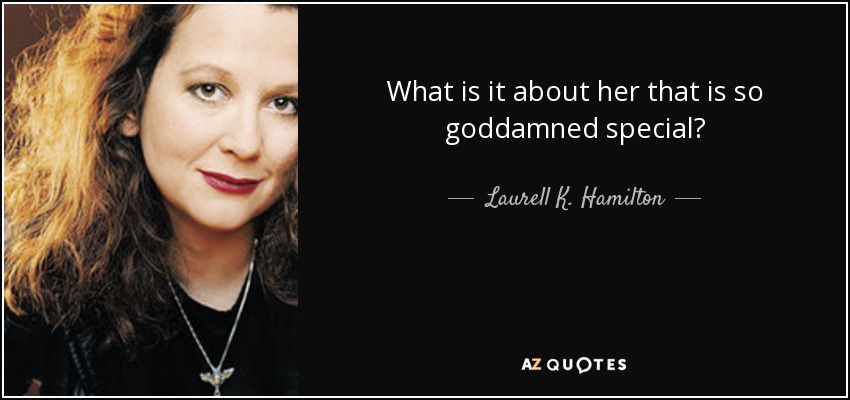 What is it about her that is so goddamned special? - Laurell K. Hamilton