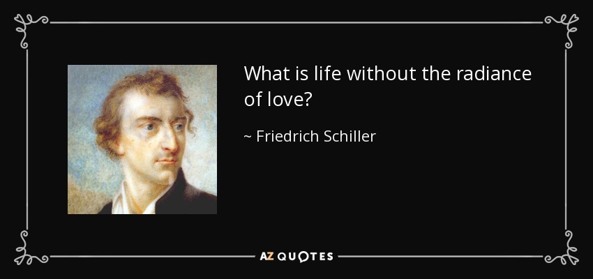 What is life without the radiance of love? - Friedrich Schiller