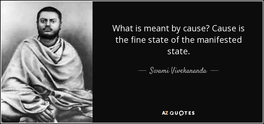 What is meant by cause? Cause is the fine state of the manifested state. - Swami Vivekananda