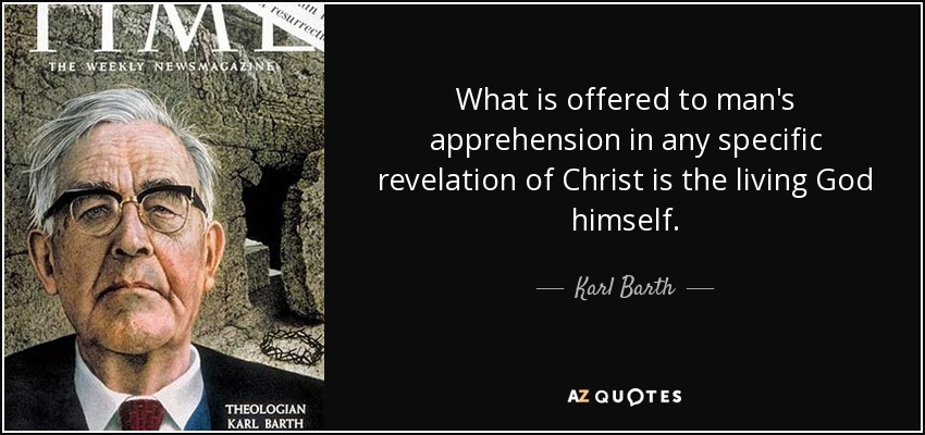 What is offered to man's apprehension in any specific revelation of Christ is the living God himself. - Karl Barth