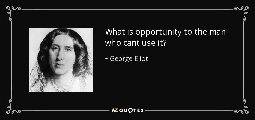 What is opportunity to the man who cant use it? - George Eliot